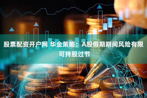 股票配资开户网 华金策略：A股假期期间风险有限 可持股过节