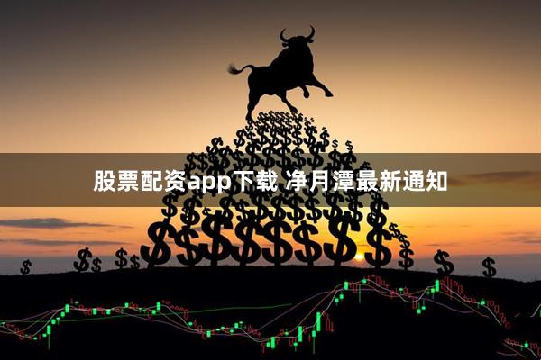 股票配资app下载 净月潭最新通知