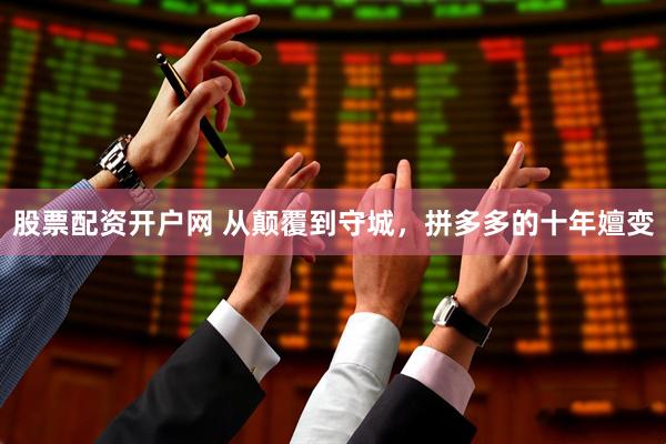 股票配资开户网 从颠覆到守城，拼多多的十年嬗变