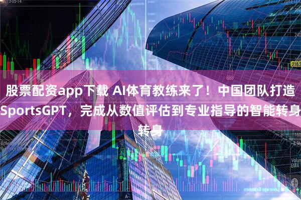 股票配资app下载 AI体育教练来了！中国团队打造SportsGPT，完成从数值评估到专业指导的智能转身