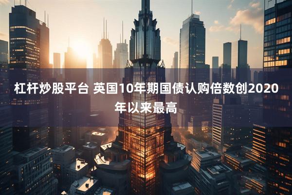 杠杆炒股平台 英国10年期国债认购倍数创2020年以来最高