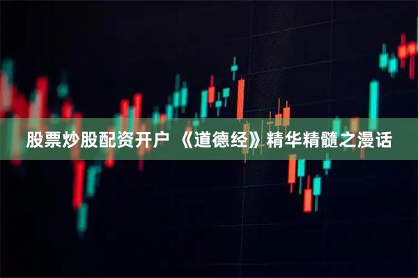 股票炒股配资开户 《道德经》精华精髓之漫话
